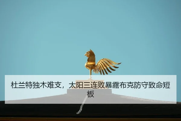 杜兰特独木难支，太阳三连败暴露布克防守致命短板