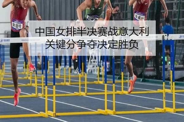 中国女排半决赛战意大利 关键分争夺决定胜负