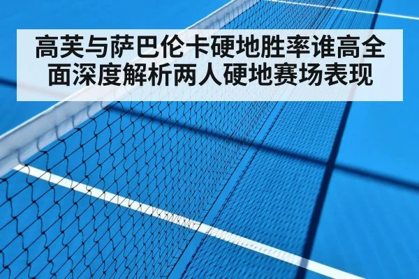 高芙与萨巴伦卡硬地胜率谁高全面深度解析两人硬地赛场表现