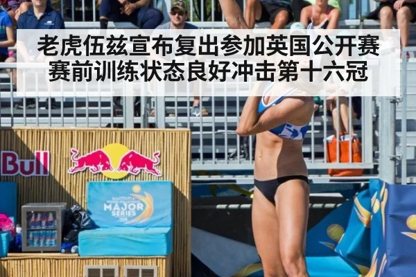 老虎伍兹宣布复出参加英国公开赛赛前训练状态良好冲击第十六冠