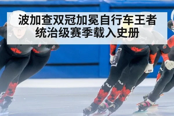波加查双冠加冕自行车王者 统治级赛季载入史册
